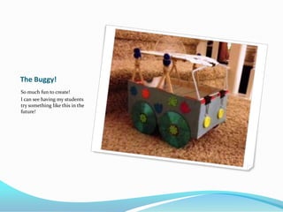 The Buggy!
So much fun to create!
I can see having my students
try something like this in the
future!
 