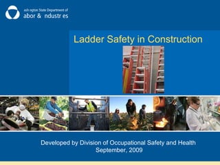 Ladder Safety in Construction
Developed by Division of Occupational Safety and Health
September, 2009
 