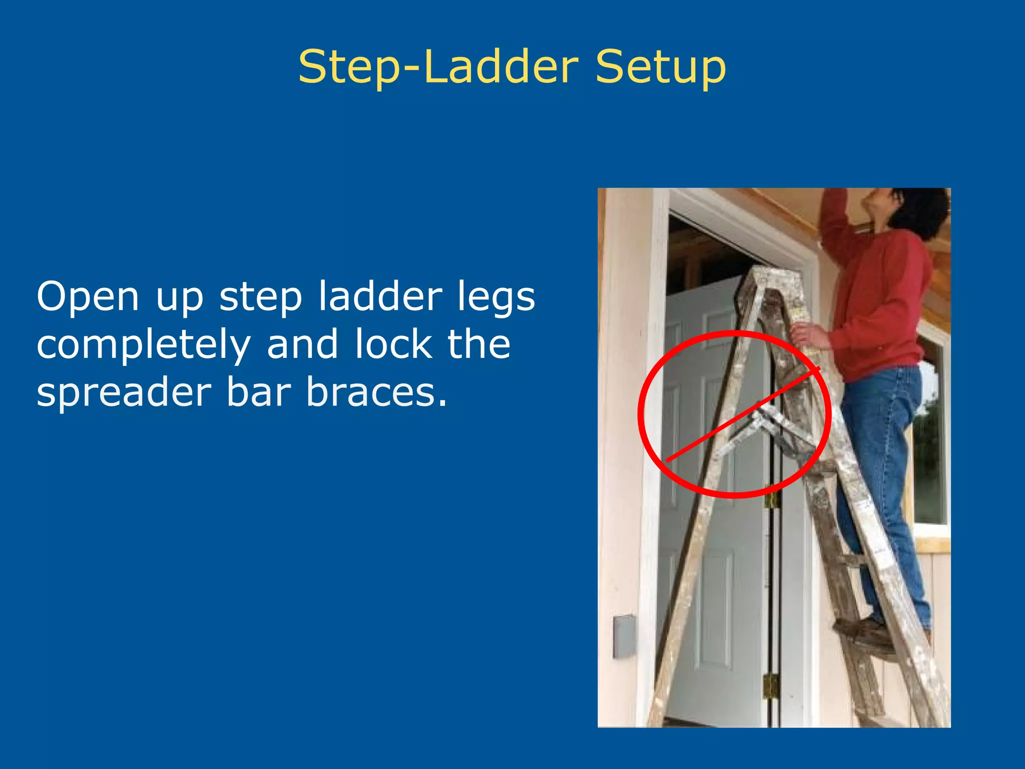 Step-Ladder Setup
Open up step ladder legs
completely and lock the
spreader bar braces.
 