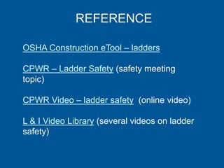 REFERENCE
OSHA Construction eTool – ladders
CPWR – Ladder Safety (safety meeting
topic)
CPWR Video – ladder safety (online video)
L & I Video Library (several videos on ladder
safety)
 