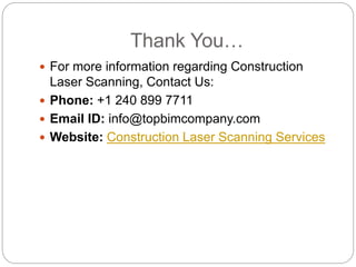 Thank You…
 For more information regarding Construction
Laser Scanning, Contact Us:
 Phone: +1 240 899 7711
 Email ID: info@topbimcompany.com
 Website: Construction Laser Scanning Services
 