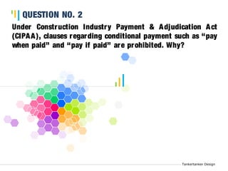 Tankertanker Design 
Under Construction Industry Payment & Adjudication Act 
(CIPAA), clauses regarding conditional payment such as “pay 
when paid” and “pay if paid” are prohibited. Why? 
Tankertanker Design 
QUESTION NO. 2 
Tankertanker Design 
 