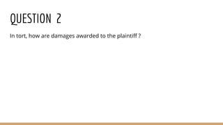 QUESTION 2
In tort, how are damages awarded to the plaintiff ?
 