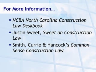 For More Information…

   NCBA North Carolina Construction
    Law Deskbook
   Justin Sweet, Sweet on Construction
    Law
   Smith, Currie & Hancock’s Common
    Sense Construction Law
 