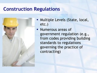 Construction Regulations

               Multiple Levels (State, local,
                etc.)
               Numerous areas of
                government regulation (e.g.,
                from codes providing building
                standards to regulations
                governing the practice of
                contracting)
 