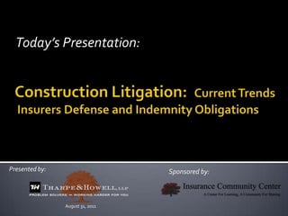 Today’s Presentation: Construction Litigation:  Current Trends Insurers Defense and Indemnity Obligations Presented by:  Sponsored by:  August 31, 2011 