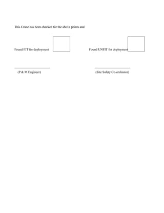 This Crane has been checked for the above points and
Found FIT for deployment Found UNFIT for deployment
______________________ ______________________
(P & M Engineer) (Site Safety Co-ordinator)
 
