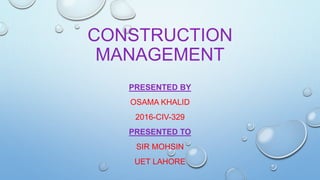 CONSTRUCTION
MANAGEMENT
PRESENTED BY
OSAMA KHALID
2016-CIV-329
PRESENTED TO
SIR MOHSIN
UET LAHORE
 