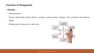 Functions of Management
Planning
• Primary function.
• Involves determining specific objective, programs, setting policies, strategies, rules, procedure and preparing
budget.
• Planning may be long term or a short term.
DEPT. OF CIVIL ENGINEERING. JSSATEB. ABHISHEK R
 