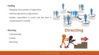 Staffing
• Managing various position of organization.
• Selecting right person at right position.
• Includes responsibility to recruit such that there is
enough manpower available.
Directing
• Communicating
• Leading
• Motivating
DEPT. OF CIVIL ENGINEERING. JSSATEB. ABHISHEK R
 