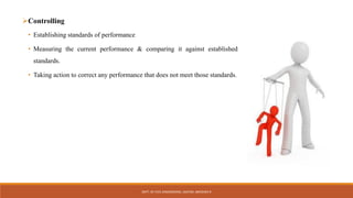 Controlling
• Establishing standards of performance
• Measuring the current performance & comparing it against established
standards.
• Taking action to correct any performance that does not meet those standards.
DEPT. OF CIVIL ENGINEERING. JSSATEB. ABHISHEK R
 