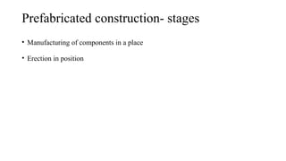 Prefabricated construction- stages
• Manufacturing of components in a place
• Erection in position
 
