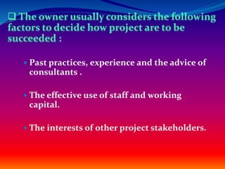  Past practices, experience and the advice of
consultants .
 The effective use of staff and working
capital.
 The interests of other project stakeholders.
 