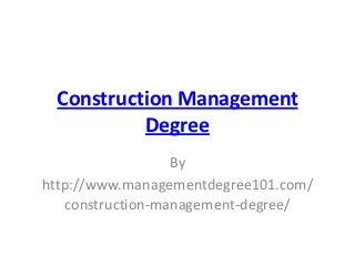 Construction Management
          Degree
                  By
http://www.managementdegree101.com/
   construction-management-degree/
 