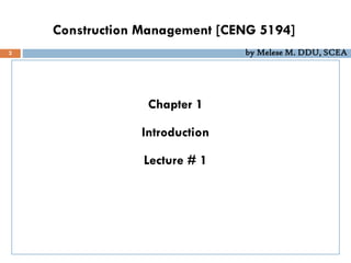 Construction Management [CENG 5194]
Chapter 1
Introduction
Lecture # 1
2 by Melese M. DDU, SCEA
 