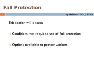 by Melese M. DDU, SCEA
Fall Protection
This section will discuss:
 Conditions that required use of fall protection
 Options available to protect workers
 