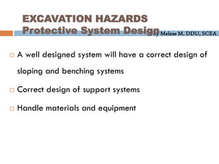 by Melese M. DDU, SCEA
EXCAVATION HAZARDS
Protective System Design
 A well designed system will have a correct design of
sloping and benching systems
 Correct design of support systems
 Handle materials and equipment
 