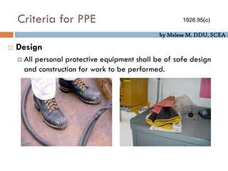 by Melese M. DDU, SCEA
Criteria for PPE
 Design
 All personal protective equipment shall be of safe design
and construction for work to be performed.
1926.95(c)
 
