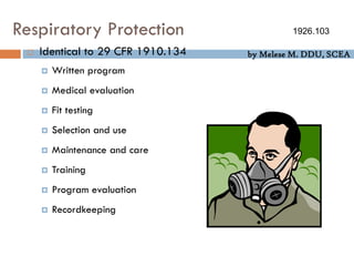 by Melese M. DDU, SCEA
Respiratory Protection
 Identical to 29 CFR 1910.134
 Written program
 Medical evaluation
 Fit testing
 Selection and use
 Maintenance and care
 Training
 Program evaluation
 Recordkeeping
1926.103
 
