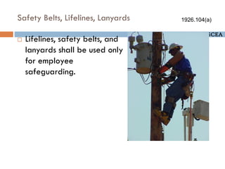 by Melese M. DDU, SCEA
Safety Belts, Lifelines, Lanyards
 Lifelines, safety belts, and
lanyards shall be used only
for employee
safeguarding.
1926.104(a)
 