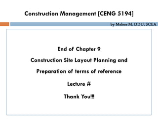 by Melese M. DDU, SCEA
End of Chapter 9
Construction Site Layout Planning and
Preparation of terms of reference
Lecture #
Thank You!!!
Construction Management [CENG 5194]
 