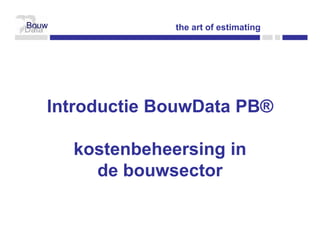 the art of estimating




Introductie BouwData PB®

  kostenbeheersing in
    de bouwsector
 