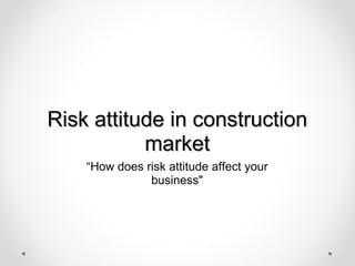Risk attitude in construction market “ How does risk attitude affect your business&quot; 