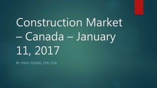 Construction Market
– Canada – January
11, 2017
BY: PAUL YOUNG, CPA, CGA
 