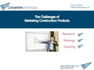 www.cadvantage.co.uk
@CompetitiveA
01252 378053
talk@cadvantage.co.uk
The Challenges of
Marketing Construction Products
Research
Strategy
Training
 
