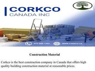 Construction Material
Corkco is the best construction company in Canada that offers high
quality building construction material at reasonable prices.
 
