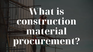 What is
construction
material
procurement?
 
