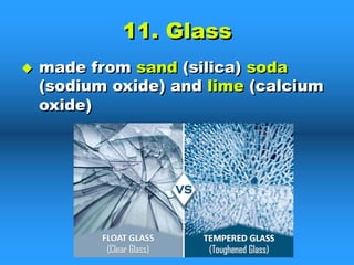 11. Glass
u made from sand (silica) soda
(sodium oxide) and lime (calcium
oxide)
 
