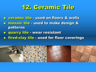 12. Ceramic Tile
u ceramic tile - used on floors & walls
u mosaic tile - used to make design &
patterns
u quarry tile - wear resistant
u fired-clay tile - used for floor coverings
 