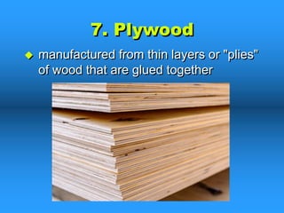 7. Plywood
u manufactured from thin layers or "plies"
of wood that are glued together
 