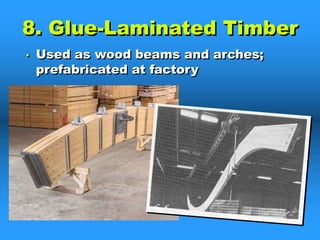 8. Glue-Laminated Timber
• Used as wood beams and arches;
prefabricated at factory
 