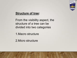 Structure of tree:
From the visibility aspect, the
structure of a tree can be
divided into two categories
1.Macro structure
2.Micro structure
 
