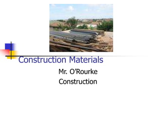 Construction Materials
Mr. O’Rourke
Construction
 