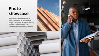 Photo
showcase
A photo showcase can be a
useful addition to a business
project proposal as it can help to
visually communicate the
concept or idea being proposed
 