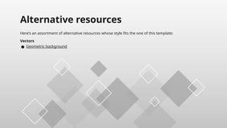 Here’s an assortment of alternative resources whose style fits the one of this template:
Vectors
● Geometric background
Alternative resources
 