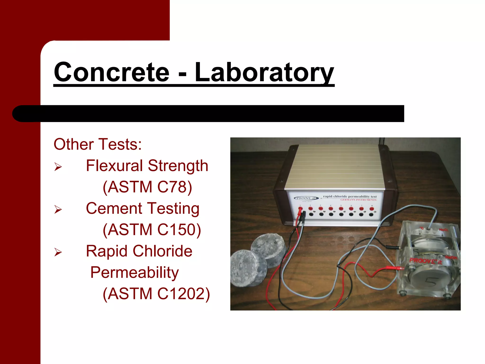 Concrete - Laboratory

Other Tests:
    Flexural Strength
      (ASTM C78)
    Cement Testing
      (ASTM C150)
    Rapid Chloride
    Permeability
      (ASTM C1202)
 