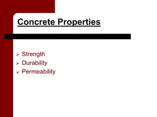 Concrete Properties


 Strength
 Durability
 Permeability
 