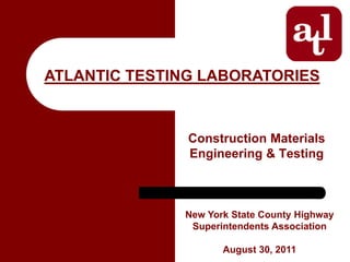 ATLANTIC TESTING LABORATORIES


               Construction Materials
               Engineering & Testing



              New York State County Highway
               Superintendents Association

                     August 30, 2011
 