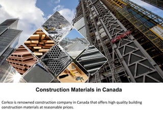 Construction Materials in Canada
Corkco is renowned construction company in Canada that offers high quality building
construction materials at reasonable prices.
 
