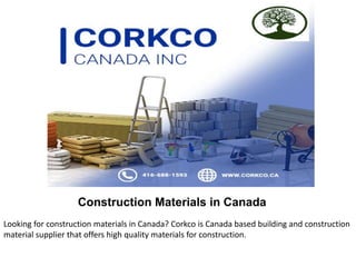 Construction Materials in Canada
Looking for construction materials in Canada? Corkco is Canada based building and construction
material supplier that offers high quality materials for construction.
 