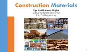 Construction Materials
Engr. Ubaid Ahmad Mughal
M.Sc. Structural Engineering
B.Sc. Civil Engineering
1
 