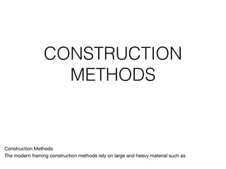 CONSTRUCTION
METHODS
Construction Methods

The modern framing construction methods rely on large and heavy material such as 

 
