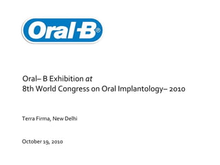 Oral– B Exhibition  at 8th World Congress on Oral Implantology– 2010 Terra Firma, New Delhi October 19, 2010 