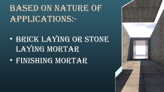 Based on nature of
applications:-
• Brick laying or stone
laying mortar
• Finishing mortar
 