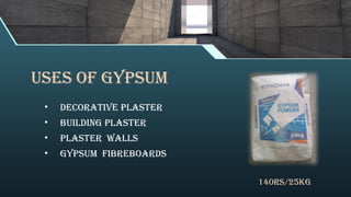 Uses of gypsum
• Decorative Plaster
• Building plaster
• Plaster Walls
• Gypsum fibreboards
140rs/25kg
 