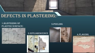 Defects in plastering:-
3.PEELING
4.FLAKING
1.BLISTERING OF
PLASTER SURFACE:
2.EFFLORESCENCE
 